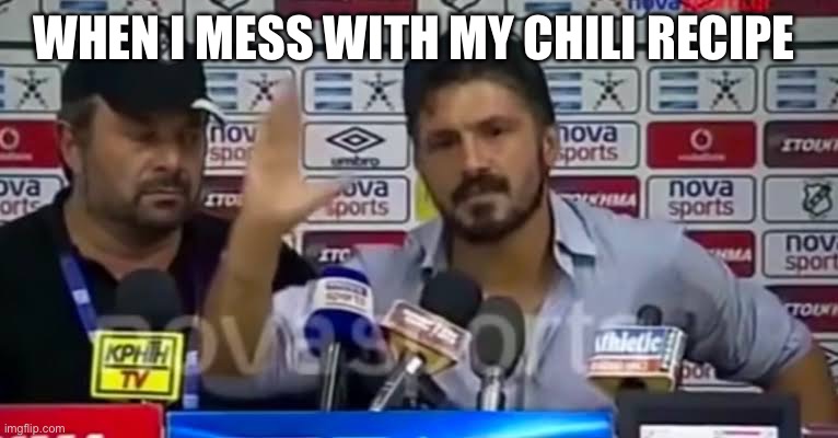 Sometimes maybe good | WHEN I MESS WITH MY CHILI RECIPE | image tagged in sometimes maybe good | made w/ Imgflip meme maker