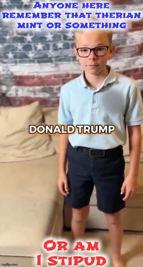 DONALD TRUMP | Anyone here remember that therian mint or something; Or am I stipud | image tagged in donald trump | made w/ Imgflip meme maker