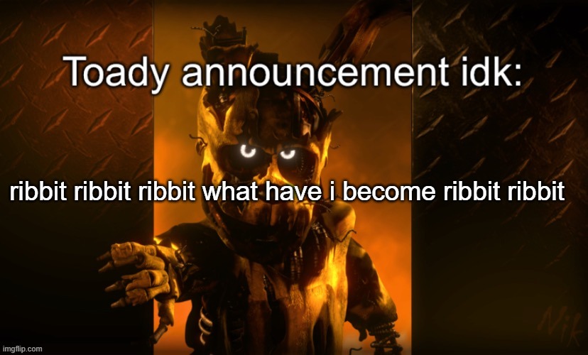 Toady announcement | ribbit ribbit ribbit what have i become ribbit ribbit | image tagged in toady announcement | made w/ Imgflip meme maker