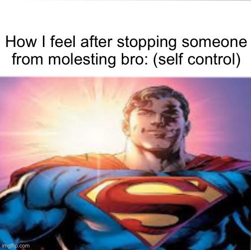 . | How I feel after stopping someone from molesting bro: (self control) | image tagged in superman starman meme | made w/ Imgflip meme maker