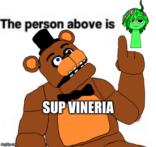 the person above fnaf | SUP VINERIA | image tagged in the person above fnaf,sprunki,vineria | made w/ Imgflip meme maker