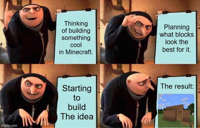 Minecraft fails everyone' one before | Thinking of building something cool in Minecraft. Planning what blocks look the best for it. Starting to build The idea; The result: | image tagged in memes,gru's plan,minecraft,minecraft build,minecraft build fails | made w/ Imgflip meme maker