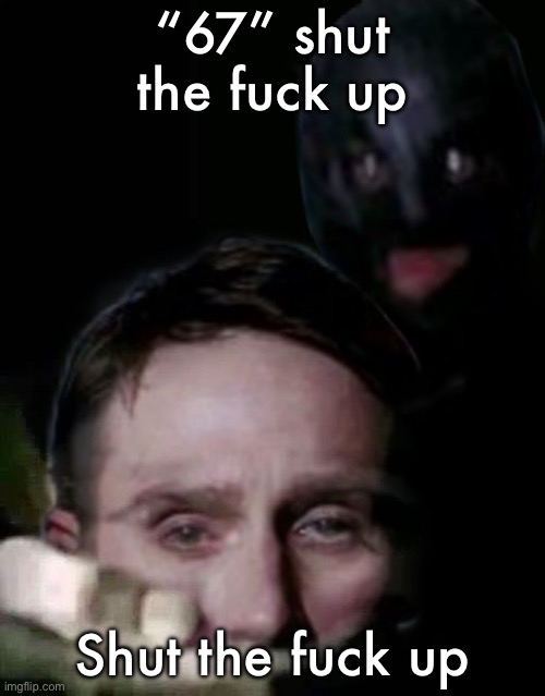 Shush (The Collector Edition) | “67” shut the fuck up; Shut the fuck up | image tagged in shush the collector edition | made w/ Imgflip meme maker