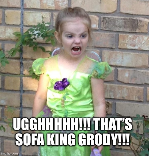 Ugghh!! That’s Sofa King Grody!!! | UGGHHHHH!!! THAT’S SOFA KING GRODY!!! | image tagged in sofa king grody girl,gross,sofa,king,excuse me wtf,tinkerbell | made w/ Imgflip meme maker