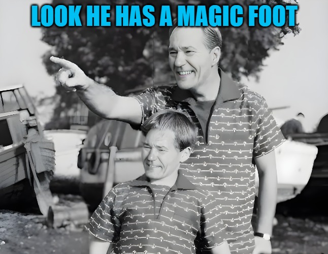 look | LOOK HE HAS A MAGIC FOOT | image tagged in look | made w/ Imgflip meme maker