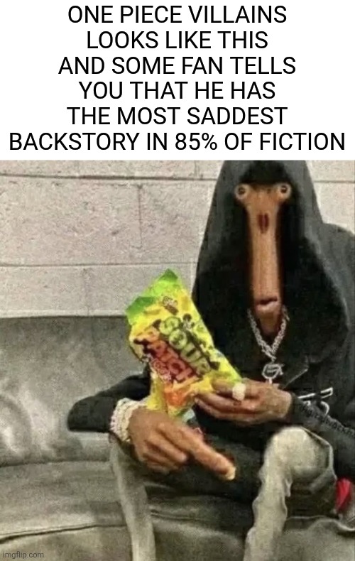one piece villains be like | ONE PIECE VILLAINS LOOKS LIKE THIS AND SOME FAN TELLS YOU THAT HE HAS THE MOST SADDEST BACKSTORY IN 85% OF FICTION | image tagged in one piece | made w/ Imgflip meme maker