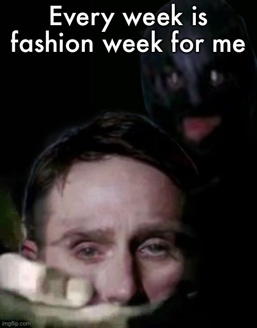 Shush (The Collector Edition) | Every week is fashion week for me | image tagged in shush the collector edition | made w/ Imgflip meme maker