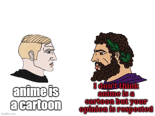 I don't think anime is a cartoon but your opinion is respected; anime is a cartoon | image tagged in chad,wojak,cartoon | made w/ Imgflip meme maker