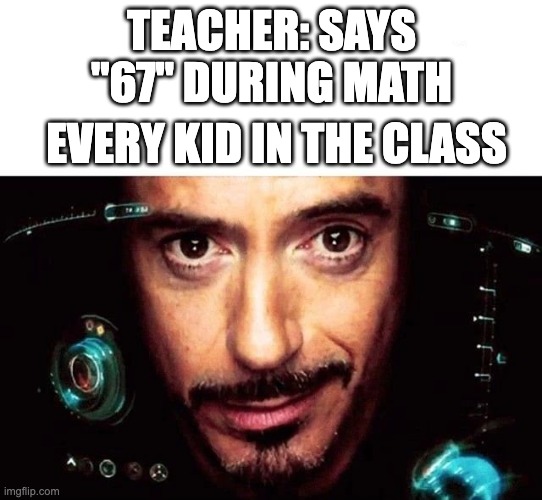 Teacher: Says "67" | TEACHER: SAYS "67" DURING MATH; EVERY KID IN THE CLASS | image tagged in jarvis template | made w/ Imgflip meme maker