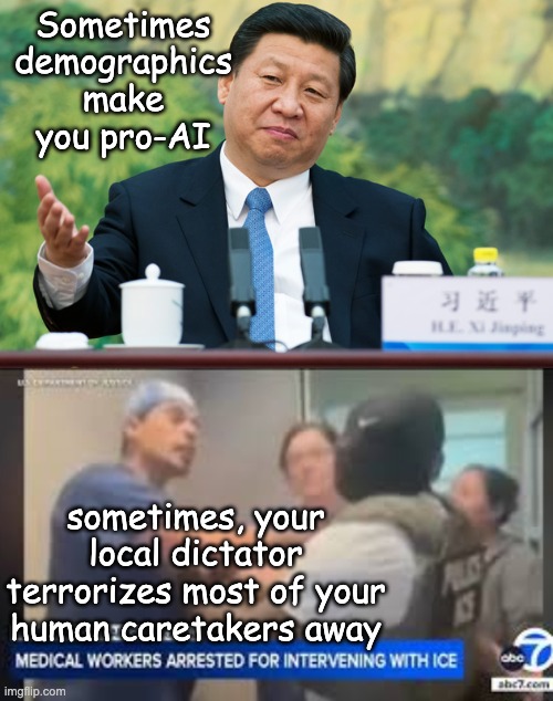 Sometimes
demographics make you pro-AI sometimes, your local dictator terrorizes most of your human caretakers away | image tagged in xi jinping | made w/ Imgflip meme maker
