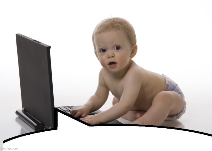 . | image tagged in computer baby | made w/ Imgflip meme maker