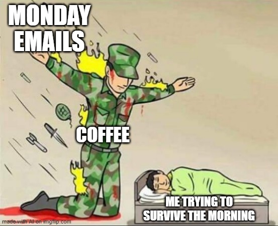Let's survive the morning while drinking the coffee | MONDAY EMAILS; COFFEE; ME TRYING TO SURVIVE THE MORNING | image tagged in soldier protecting sleeping child,funny,memes | made w/ Imgflip meme maker