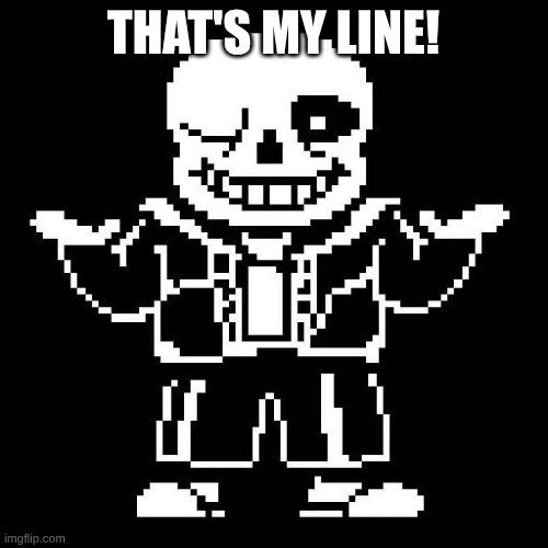 THAT'S MY LINE! | image tagged in sans undertale | made w/ Imgflip meme maker