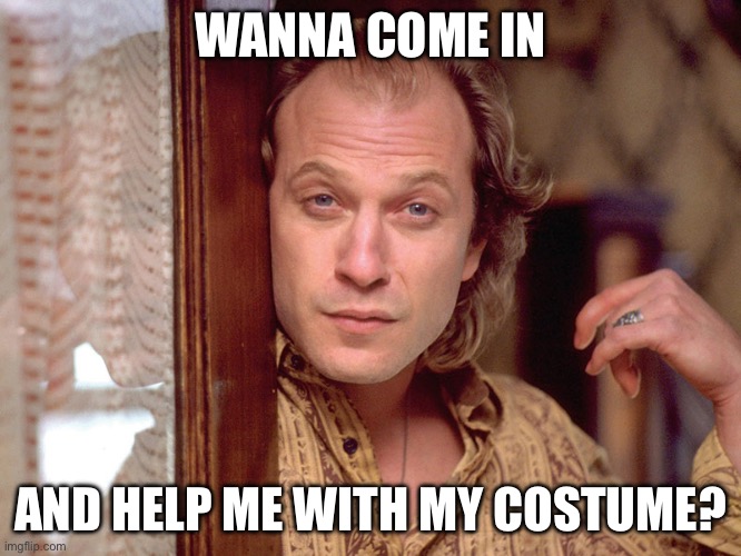 Any volunteers? | WANNA COME IN AND HELP ME WITH MY COSTUME? | image tagged in buffalo bill invites you in,costume,halloween,skin,it puts the lotion on the skin | made w/ Imgflip meme maker