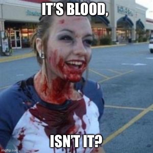 Bloody Girl | IT’S BLOOD, ISN’T IT? | image tagged in bloody girl | made w/ Imgflip meme maker