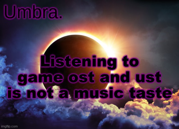 Umbra temp | Listening to game ost and ust is not a music taste | image tagged in umbra temp | made w/ Imgflip meme maker