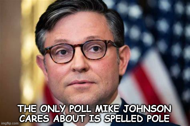 Batter Up! | THE ONLY POLL MIKE JOHNSON CARES ABOUT IS SPELLED POLE | image tagged in maga,grindr mike | made w/ Imgflip meme maker