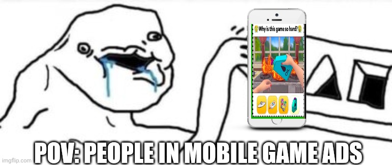 Mobile game ads | POV: PEOPLE IN MOBILE GAME ADS | image tagged in brainlet na odwrut | made w/ Imgflip meme maker