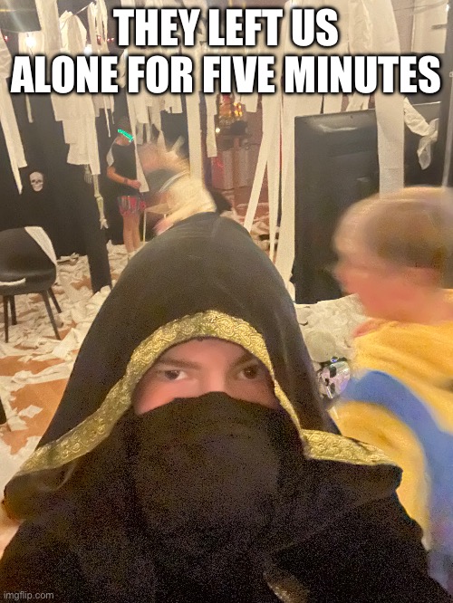 Taph Halloween costume at party because yes | THEY LEFT US ALONE FOR FIVE MINUTES | made w/ Imgflip meme maker