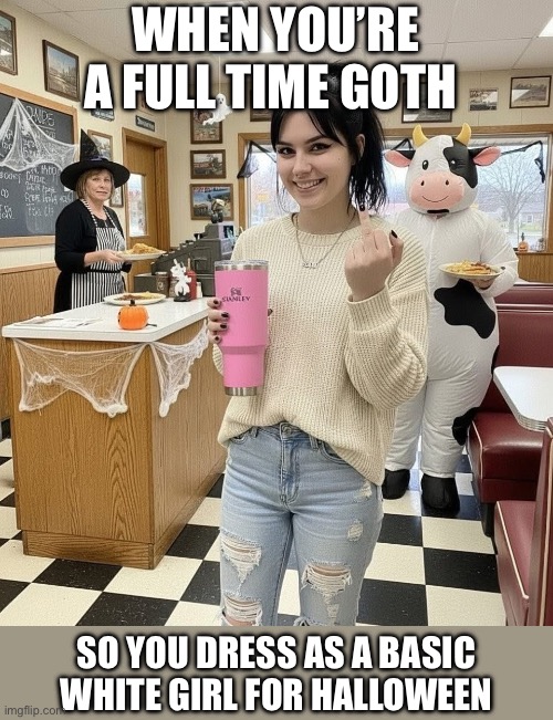 Goth Girl Halloween Costume | WHEN YOU’RE A FULL TIME GOTH; SO YOU DRESS AS A BASIC WHITE GIRL FOR HALLOWEEN | image tagged in goth,white girl,basic,halloween | made w/ Imgflip meme maker