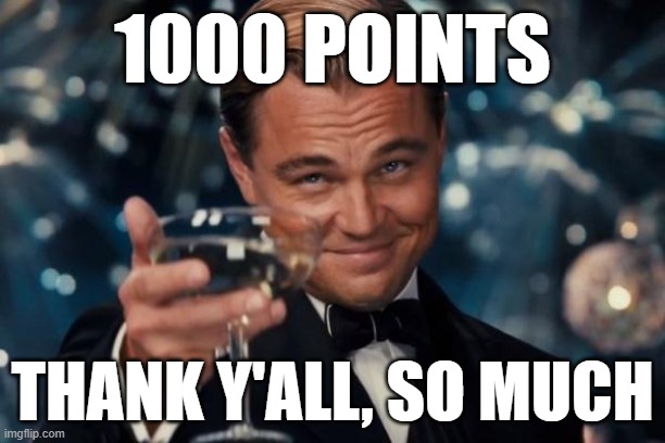 Leonardo Dicaprio Cheers | 1000 POINTS; THANK Y'ALL, SO MUCH | image tagged in memes,leonardo dicaprio cheers | made w/ Imgflip meme maker