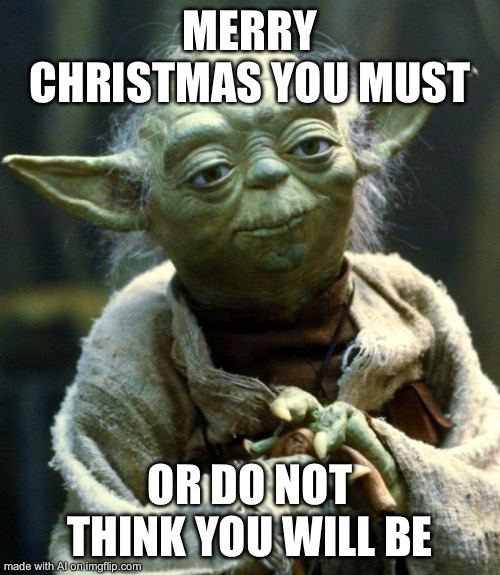 Star Wars Yoda | MERRY CHRISTMAS YOU MUST; OR DO NOT THINK YOU WILL BE | image tagged in memes,star wars yoda | made w/ Imgflip meme maker