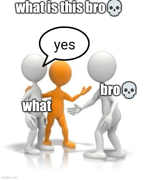 well, IS that bro?? | what is this bro💀; yes; bro💀; what | image tagged in blank this is blank | made w/ Imgflip meme maker