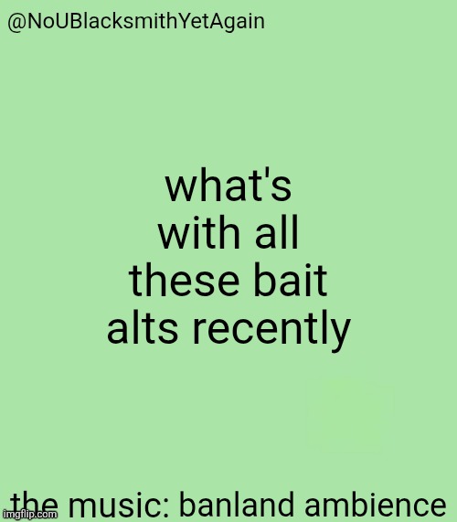 blacksmith's 34-green temp | what's with all these bait alts recently; banland ambience | image tagged in blacksmith's 34-green temp | made w/ Imgflip meme maker