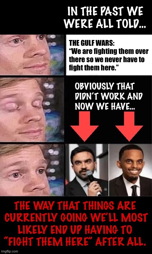 These two, with many more to come in the future… | THE GULF WARS:
“We are fighting them over 
there so we never have to 
fight them here.” | image tagged in political meme,we were told,islamic extremism,mayors,leftist cities,marxists | made w/ Imgflip meme maker