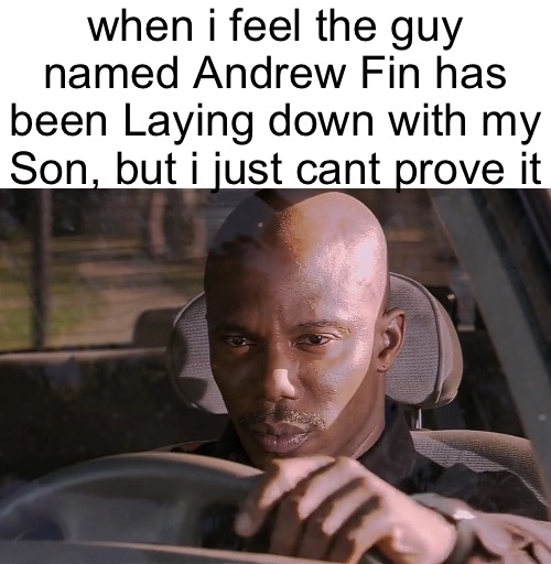 user reference | when i feel the guy named Andrew Fin has been Laying down with my Son, but i just cant prove it | image tagged in doakes | made w/ Imgflip meme maker