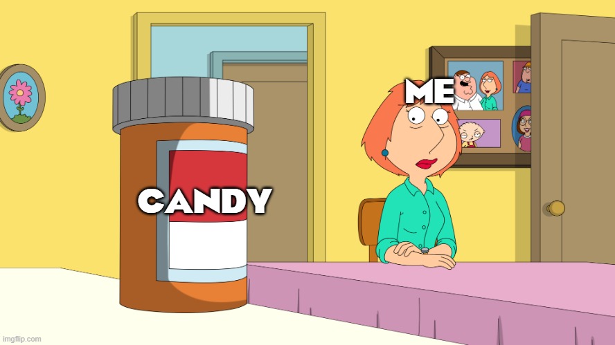 true | ME; CANDY | image tagged in lois drugs | made w/ Imgflip meme maker