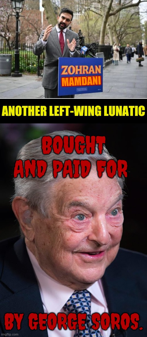 What Do You Know.... | MAMDANI; ANOTHER LEFT-WING LUNATIC; BOUGHT AND PAID FOR; BY GEORGE SOROS. | image tagged in zohran mamdani communist,evil george soros,paid,for,politics,memes | made w/ Imgflip meme maker