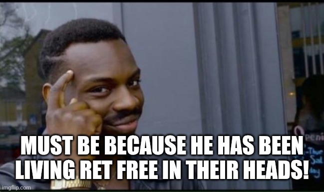 Thinking Black Man | MUST BE BECAUSE HE HAS BEEN LIVING RET FREE IN THEIR HEADS! | image tagged in thinking black man | made w/ Imgflip meme maker