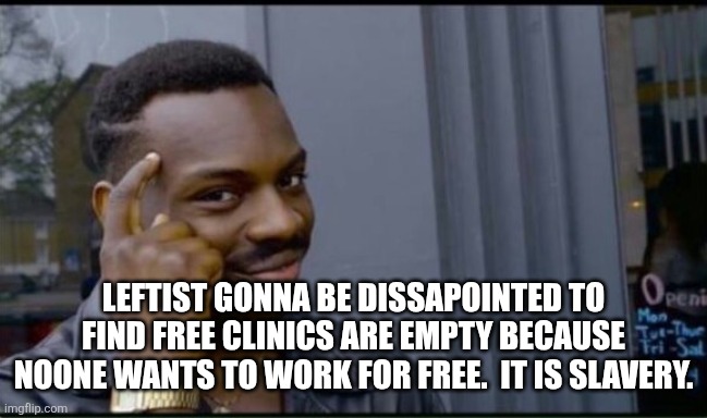 Thinking Black Man | LEFTIST GONNA BE DISSAPOINTED TO FIND FREE CLINICS ARE EMPTY BECAUSE NOONE WANTS TO WORK FOR FREE.  IT IS SLAVERY. | image tagged in thinking black man | made w/ Imgflip meme maker