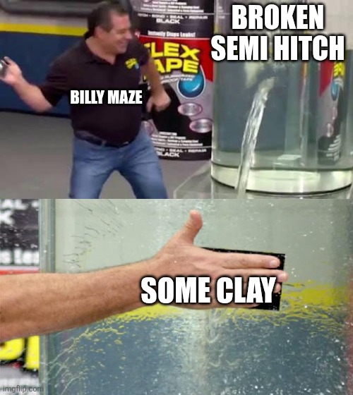 Flex Tape | BROKEN SEMI HITCH; BILLY MAZE; SOME CLAY | image tagged in flex tape | made w/ Imgflip meme maker