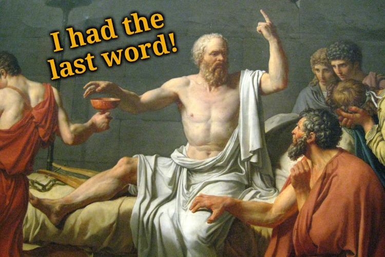 The Last Words of Socrates | I had the last word! | image tagged in the last words of socrates | made w/ Imgflip meme maker