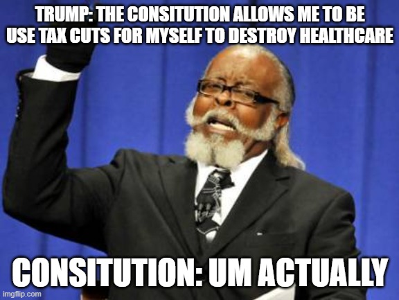 Too Damn High | TRUMP: THE CONSITUTION ALLOWS ME TO BE USE TAX CUTS FOR MYSELF TO DESTROY HEALTHCARE; CONSITUTION: UM ACTUALLY | image tagged in memes,too damn high | made w/ Imgflip meme maker