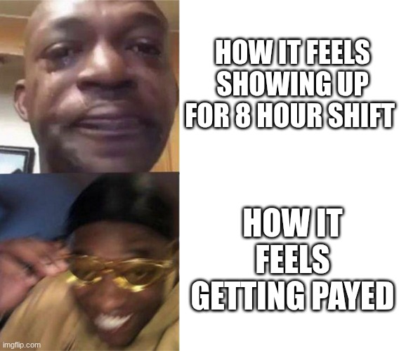 I like moneys. | HOW IT FEELS SHOWING UP FOR 8 HOUR SHIFT; HOW IT FEELS GETTING PAYED | image tagged in black guy crying and black guy laughing,work,shift,job,meme | made w/ Imgflip meme maker