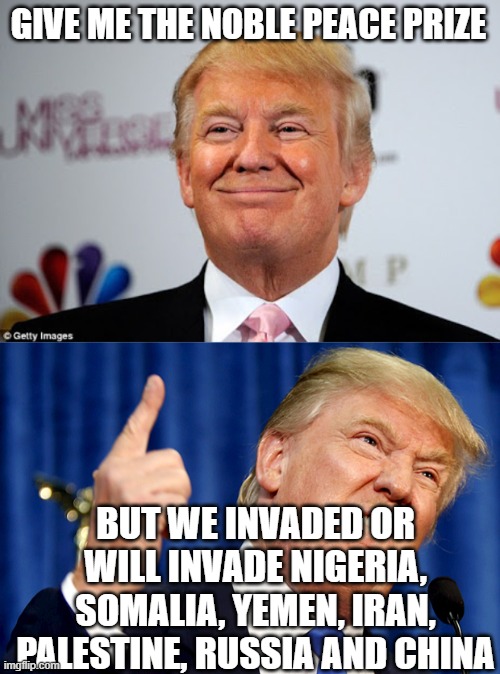 TAKING OVER NIGERIA? | GIVE ME THE NOBLE PEACE PRIZE; BUT WE INVADED OR WILL INVADE NIGERIA, SOMALIA, YEMEN, IRAN, PALESTINE, RUSSIA AND CHINA | image tagged in donald trump approves,donald trump | made w/ Imgflip meme maker