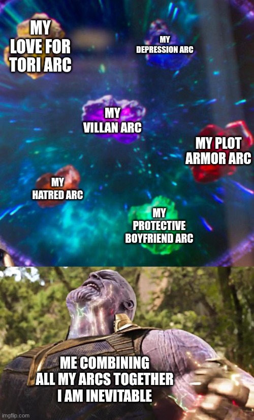 Thanos Infinity Stones | MY LOVE FOR TORI ARC; MY DEPRESSION ARC; MY VILLAN ARC; MY PLOT ARMOR ARC; MY HATRED ARC; MY PROTECTIVE BOYFRIEND ARC; ME COMBINING ALL MY ARCS TOGETHER I AM INEVITABLE | image tagged in thanos infinity stones | made w/ Imgflip meme maker
