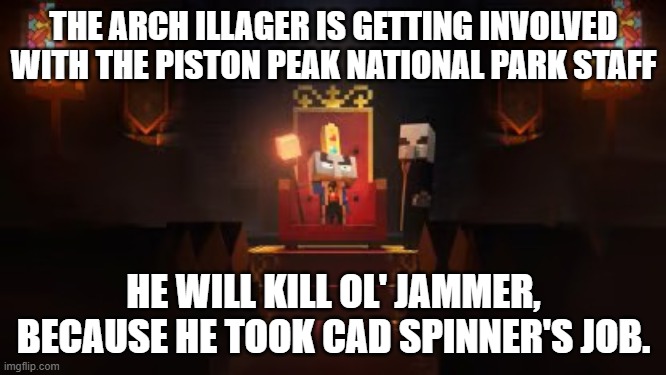 Arch Illager | THE ARCH ILLAGER IS GETTING INVOLVED WITH THE PISTON PEAK NATIONAL PARK STAFF; HE WILL KILL OL' JAMMER, BECAUSE HE TOOK CAD SPINNER'S JOB. | image tagged in arch illager | made w/ Imgflip meme maker
