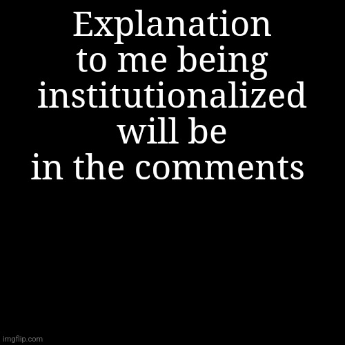 Explanation to me being institutionalized will be in the comments | made w/ Imgflip meme maker