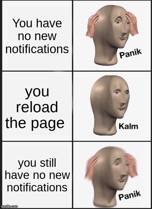 pls notify | You have no new notifications; you reload the page; you still have no new notifications | image tagged in memes,panik kalm panik | made w/ Imgflip meme maker