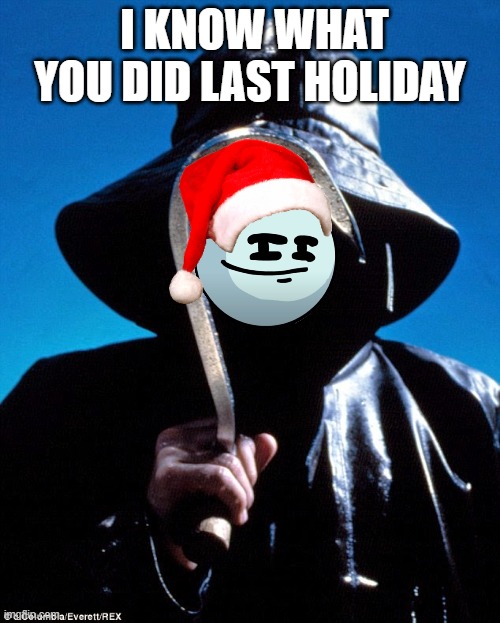I Know What You Did Last Summer | I KNOW WHAT YOU DID LAST HOLIDAY | image tagged in i know what you did last summer | made w/ Imgflip meme maker