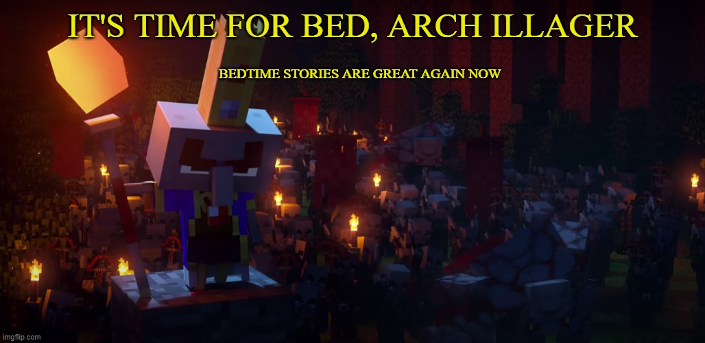 The Army Of Illagers | IT'S TIME FOR BED, ARCH ILLAGER; BEDTIME STORIES ARE GREAT AGAIN NOW | image tagged in the army of illagers | made w/ Imgflip meme maker