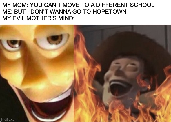 Entitled Gen X parents: | MY MOM: YOU CAN’T MOVE TO A DIFFERENT SCHOOL
ME: BUT I DON’T WANNA GO TO HOPETOWN
MY EVIL MOTHER’S MIND: | image tagged in satanic woody no spacing | made w/ Imgflip meme maker