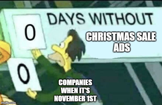 Starting Now until the New Year | CHRISTMAS SALE 
ADS; COMPANIES WHEN IT'S NOVEMBER 1ST | image tagged in 0 days without lenny simpsons,memes,the simpsons,christmas | made w/ Imgflip meme maker