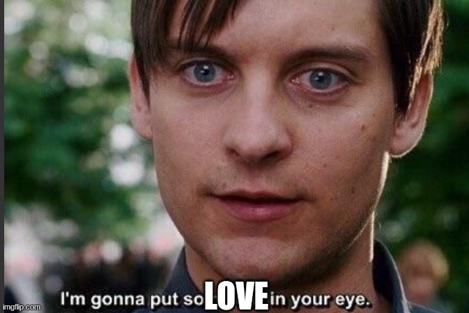I'm gonna put some dirt in your eye | LOVE | image tagged in i'm gonna put some dirt in your eye | made w/ Imgflip meme maker