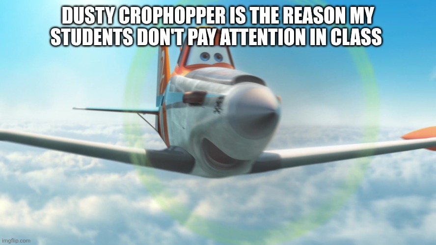 foxy lore | DUSTY CROPHOPPER IS THE REASON MY STUDENTS DON'T PAY ATTENTION IN CLASS | image tagged in dusty crophopper | made w/ Imgflip meme maker