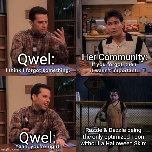 "I don't have a least favorite toon!" - Qwel | Her Community:; Qwel:; Qwel:; Razzle & Dazzle being the only optimized Toon without a Halloween Skin: | image tagged in i think i forgot something,memes,dandy's world,dandy,roblox,roblox meme | made w/ Imgflip meme maker